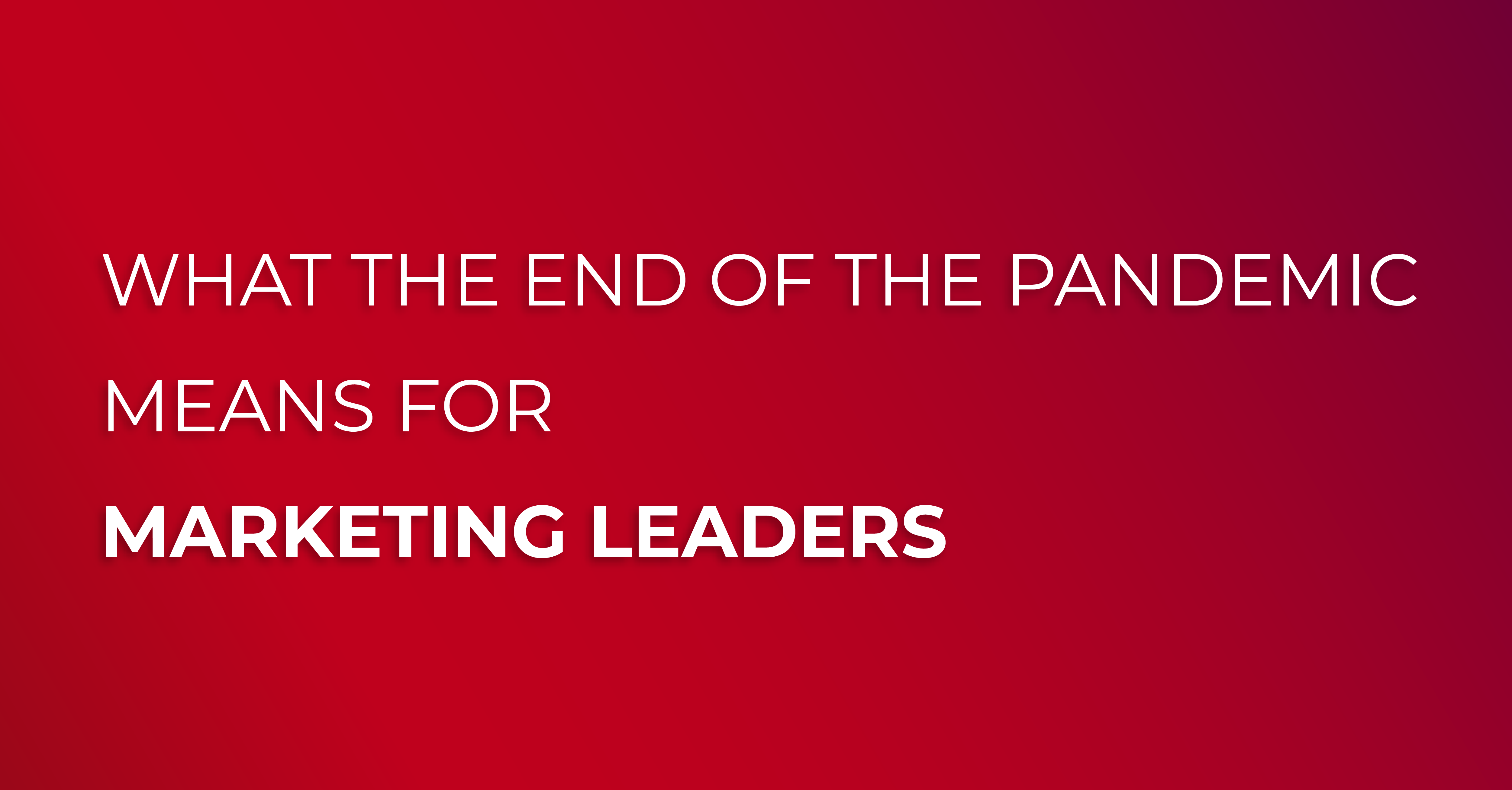 what-the-end-of-pandemic-means-for-marketing-leaders